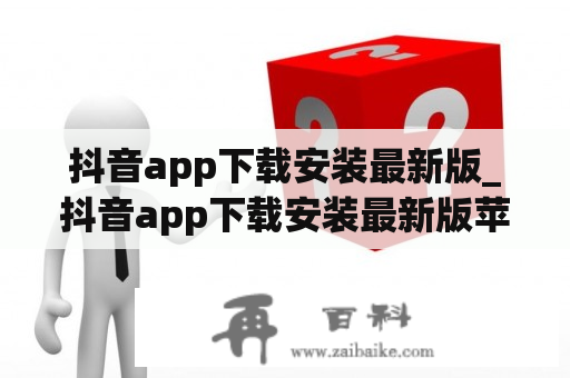 抖音app下载安装最新版_抖音app下载安装最新版苹果手机