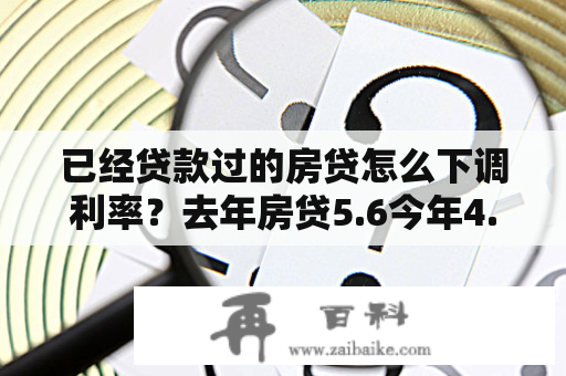 已经贷款过的房贷怎么下调利率？去年房贷5.6今年4.9怎么变