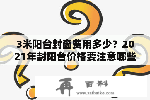 3米阳台封窗费用多少？2021年封阳台价格要注意哪些？