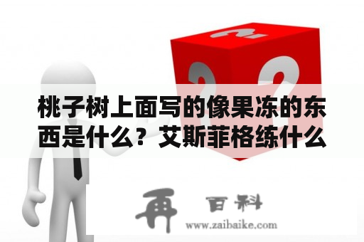 桃子树上面写的像果冻的东西是什么？艾斯菲格练什么好？