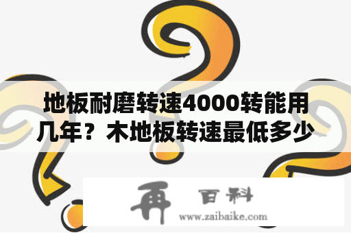 地板耐磨转速4000转能用几年？木地板转速最低多少？