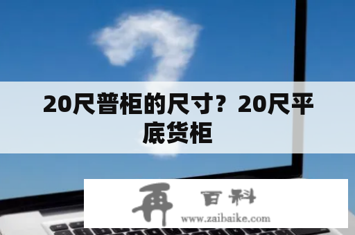 20尺普柜的尺寸？20尺平底货柜