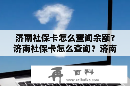 济南社保卡怎么查询余额？济南社保卡怎么查询？济南市医保办官网查询？