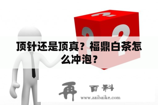 顶针还是顶真？福鼎白茶怎么冲泡？