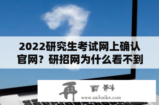 2022研究生考试网上确认官网？研招网为什么看不到信息了？