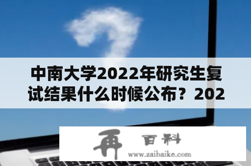 中南大学2022年研究生复试结果什么时候公布？2021年中南大学法学研究生分数线多少？