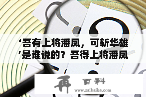 ‘吾有上将潘凤，可斩华雄’是谁说的？吾得上将潘凤，可斩吕布。这句话出自三国那里?具体有什么典故？