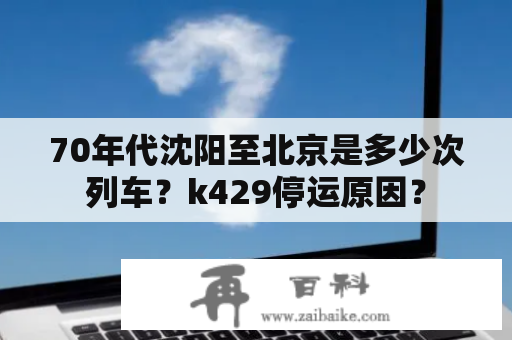 70年代沈阳至北京是多少次列车？k429停运原因？