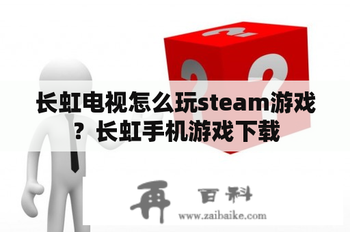 长虹电视怎么玩steam游戏？长虹手机游戏下载