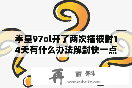 拳皇97ol开了两次挂被封14天有什么办法解封快一点？火焰流格斗家有哪些？