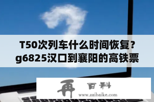 T50次列车什么时间恢复？g6825汉口到襄阳的高铁票价多少？