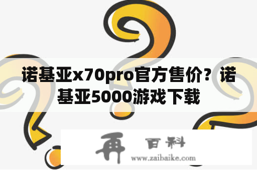 诺基亚x70pro官方售价？诺基亚5000游戏下载