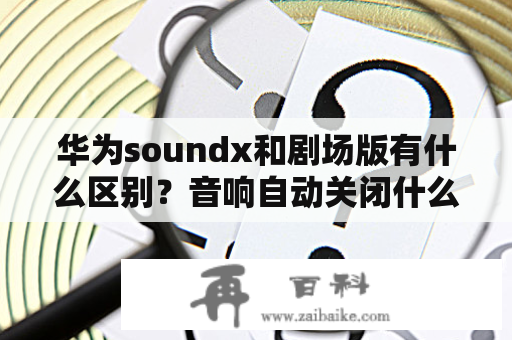 华为soundx和剧场版有什么区别？音响自动关闭什么原因？