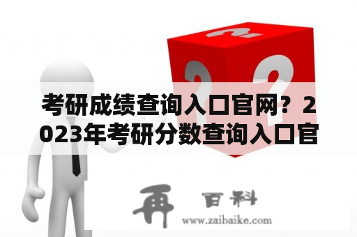 考研成绩查询入口官网？2023年考研分数查询入口官网？