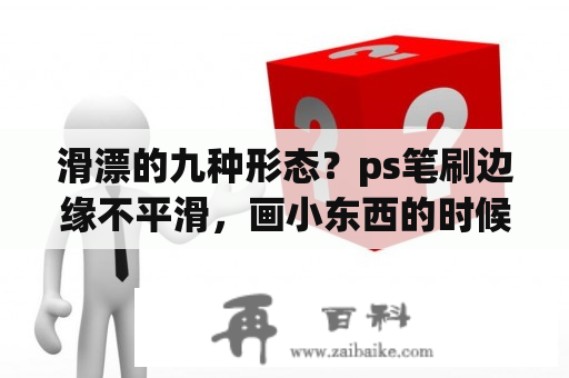 滑漂的九种形态？ps笔刷边缘不平滑，画小东西的时候有卡顿，线有时候会抖？