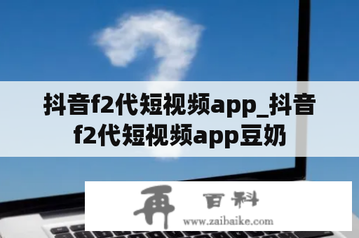 抖音f2代短视频app_抖音f2代短视频app豆奶