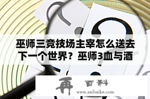 巫师三竞技场主宰怎么送去下一个世界？巫师3血与酒结局杰洛特微笑？