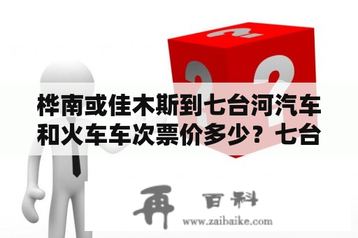 桦南或佳木斯到七台河汽车和火车车次票价多少？七台河的火车站还在吗？