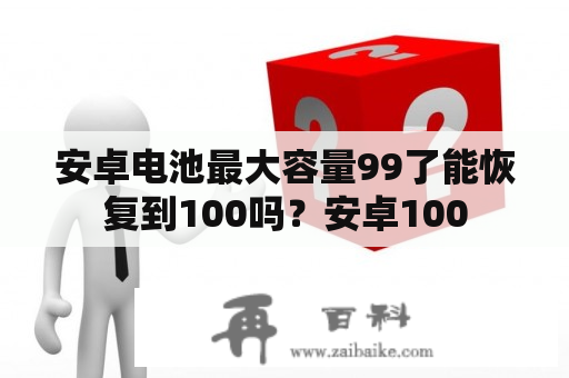 安卓电池最大容量99了能恢复到100吗？安卓100