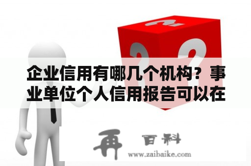 企业信用有哪几个机构？事业单位个人信用报告可以在网上查吗？