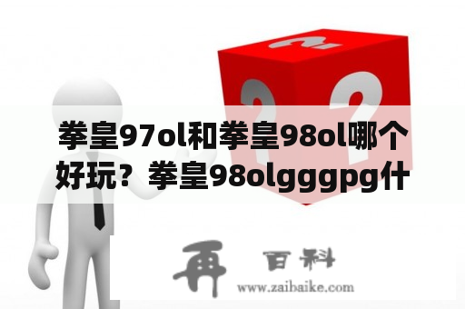 拳皇97ol和拳皇98ol哪个好玩？拳皇98olgggpg什么意思？