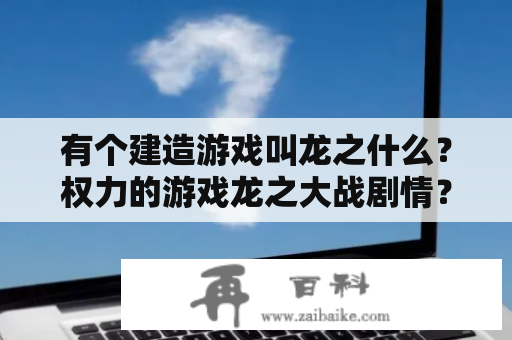 有个建造游戏叫龙之什么？权力的游戏龙之大战剧情？