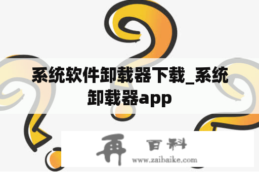 系统软件卸载器下载_系统卸载器app