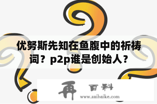 优努斯先知在鱼腹中的祈祷词？p2p谁是创始人？