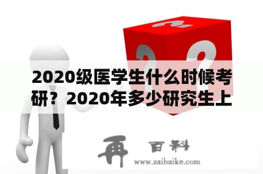 2020级医学生什么时候考研？2020年多少研究生上岸？