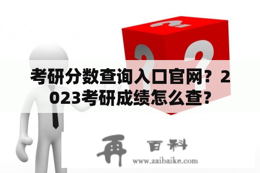 考研分数查询入口官网？2023考研成绩怎么查？