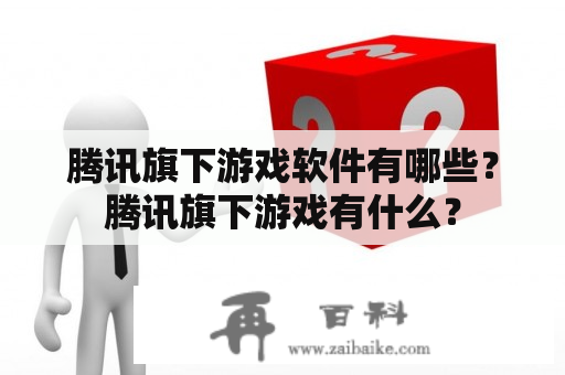 腾讯旗下游戏软件有哪些？腾讯旗下游戏有什么？