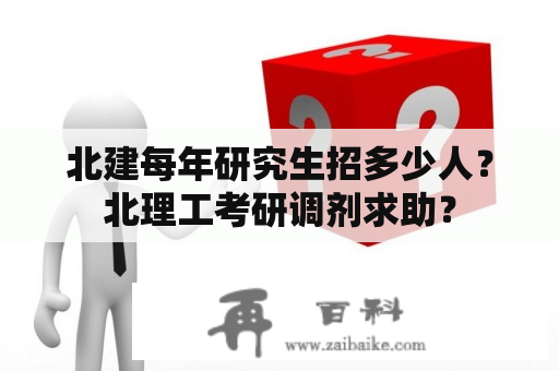 北建每年研究生招多少人？北理工考研调剂求助？