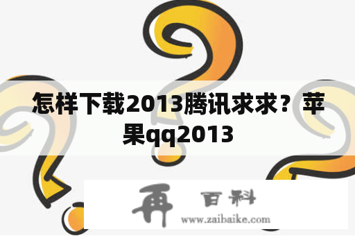 怎样下载2013腾讯求求？苹果qq2013