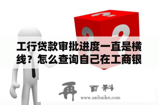 工行贷款审批进度一直是横线？怎么查询自己在工商银行办理了哪些业务？