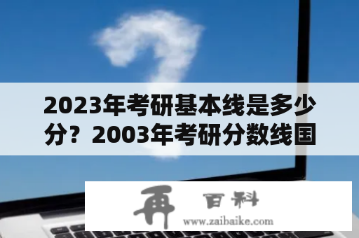 2023年考研基本线是多少分？2003年考研分数线国家线？