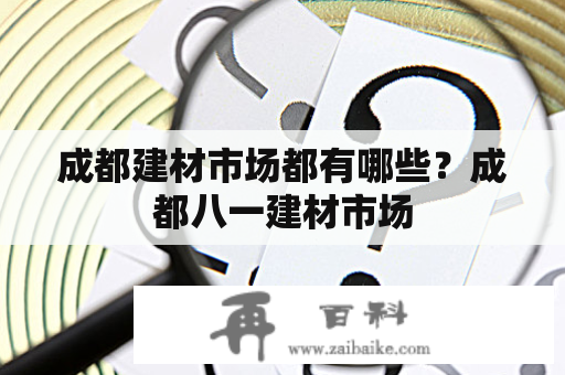 成都建材市场都有哪些？成都八一建材市场