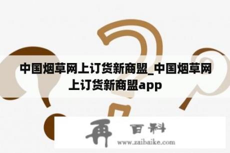 中国烟草网上订货新商盟_中国烟草网上订货新商盟app