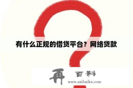 有什么正规的借贷平台？网络贷款