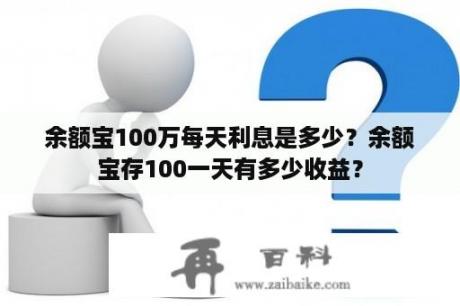 余额宝100万每天利息是多少？余额宝存100一天有多少收益？