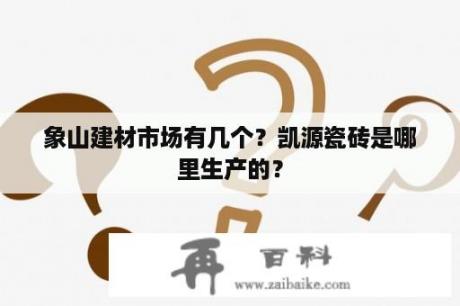 象山建材市场有几个？凯源瓷砖是哪里生产的？