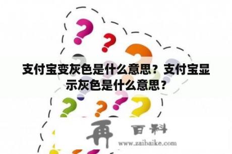 支付宝变灰色是什么意思？支付宝显示灰色是什么意思？