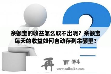 余额宝的收益怎么取不出呢？余额宝每天的收益如何自动存到余额里？