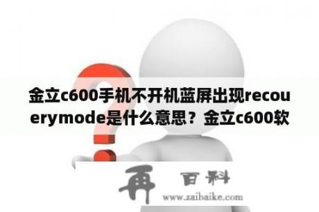 金立c600手机不开机蓝屏出现recouerymode是什么意思？金立c600软件