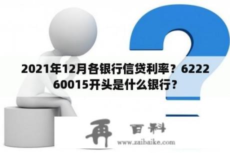 2021年12月各银行信贷利率？622260015开头是什么银行？