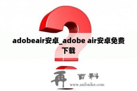 adobeair安卓_adobe air安卓免费下载