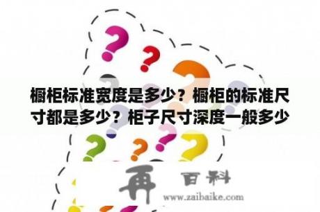 橱柜标准宽度是多少？橱柜的标准尺寸都是多少？柜子尺寸深度一般多少？