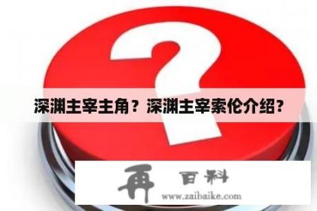 深渊主宰主角？深渊主宰索伦介绍？