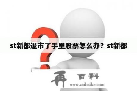 st新都退市了手里股票怎么办？st新都