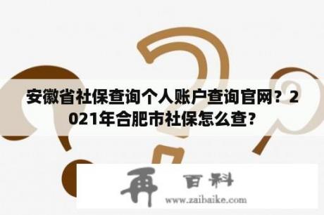 安徽省社保查询个人账户查询官网？2021年合肥市社保怎么查？