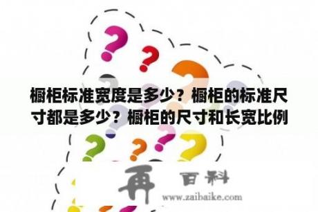 橱柜标准宽度是多少？橱柜的标准尺寸都是多少？橱柜的尺寸和长宽比例？